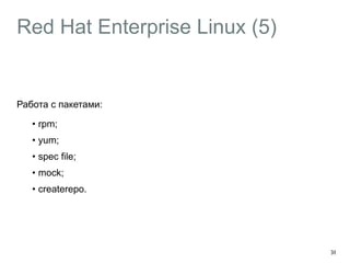 Red Hat Enterprise Linux (5) 
Работа с пакетами: 
• rpm; 
• yum; 
• spec file; 
• mock; 
• createrepo. 
36 
 