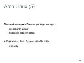 Arch Linux (5) 
Пакетный менеджер Pacman (package manager): 
• сжимаются lzma2; 
• проверка зависимостей. 
! 
ABS (Archlinux Build System) - PKGBUILDs 
• makepkg 
48 
 