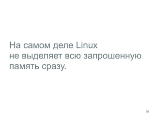 На самом деле Linux 
не выделяет всю запрошенную 
память сразу. 
25 
 