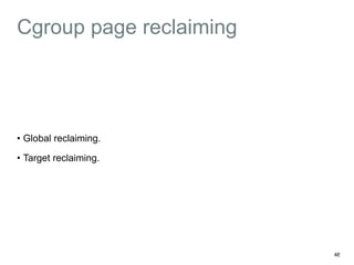 Cgroup page reclaiming 
• Global reclaiming. 
• Target reclaiming. 
48 
 