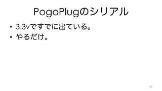PogoPlugのシリアル 
• 3.3vですでに出ている。 
• やるだけ。 
37 
 