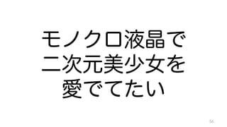 モノクロ液晶で 
二次元美少女を 
愛でてたい 
56 
 
