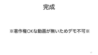完成 
※著作権OKな動画が無いためデモ不可※ 
67 
 