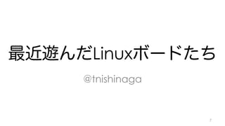 最近遊んだLinuxボードたち 
@tnishinaga 
7 
 