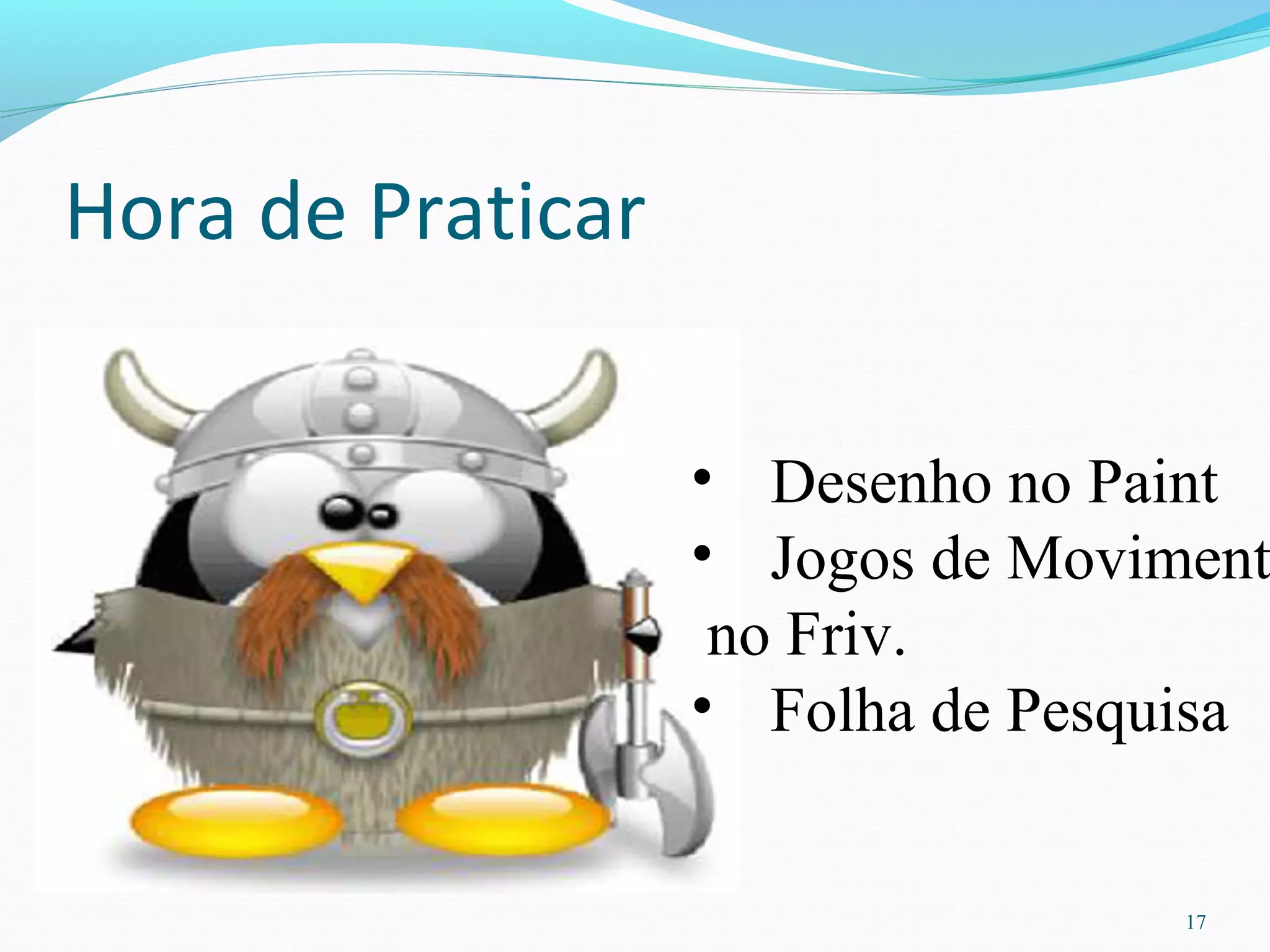 Hora de Praticar
17
• Desenho no Paint
• Jogos de Moviment
no Friv.
• Folha de Pesquisa
 