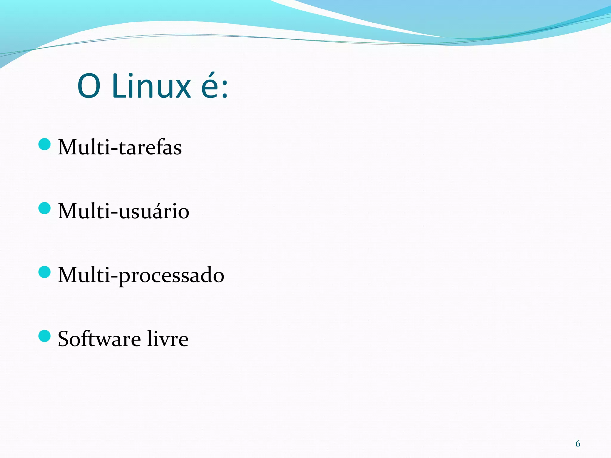 O Linux é:
Multi-tarefas
Multi-usuário
Multi-processado
Software livre
6
 