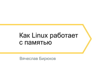 Как Linux работает
с памятью
Вячеслав Бирюков
 
