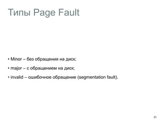 Типы Page Fault
• Minor – без обращения на диск;
• major – с обращением на диск;
• invalid – ошибочное обращение (segmentation fault).
27
 