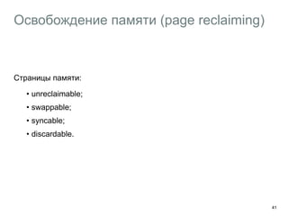 Освобождение памяти (page reclaiming)
Страницы памяти:
• unreclaimable;
• swappable;
• syncable;
• discardable.
41
 