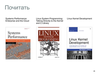 Почитать
49
Systems Performance:  
Enterprise and the Cloud
Linux Kernel DevelopmentLinux System Programming:  
Talking Directly to the Kernel  
and C Library
 