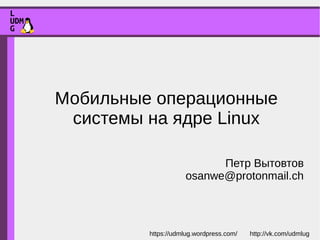 Мобильные операционные
системы на ядре Linux
Петр Вытовтов
osanwe@protonmail.ch
 