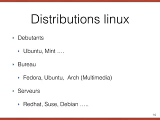 Distributions linux
‣ Debutants
‣ Ubuntu, Mint ….
‣ Bureau
‣ Fedora, Ubuntu, Arch (Multimedia)
‣ Serveurs
‣ Redhat, Suse, Debian …..
10
 