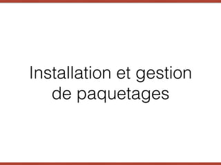 Installation et gestion
de paquetages
 