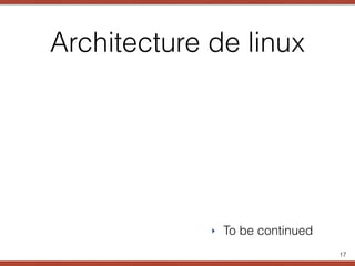 Architecture de linux
‣ To be continued
17
 