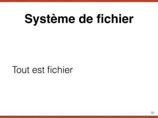 Système de ﬁchier
Tout est ﬁchier
22
 