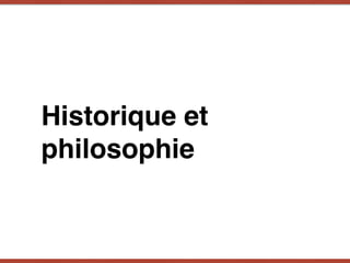 Historique et
philosophie
 
