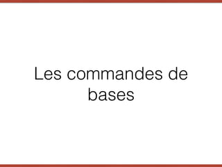 Les commandes de
bases
 