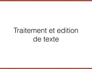 Traitement et edition
de texte
 