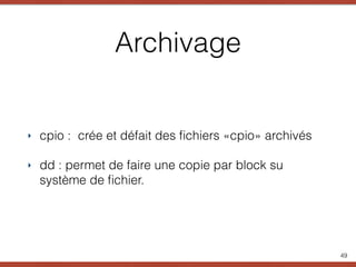 Archivage
‣ cpio : crée et défait des ﬁchiers «cpio» archivés
‣ dd : permet de faire une copie par block su
système de ﬁchier.
49
 
