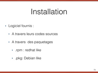 Installation
‣ Logiciel fournis :
‣ A travers leurs codes sources
‣ A travers des paquetages
‣ .rpm : redhat like
‣ .pkg: Debian like
73
 