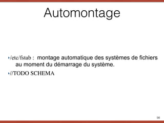 Automontage
‣/etc/fstab : montage automatique des systèmes de fichiers
au moment du démarrage du système.
‣//TODO SCHEMA
98
 