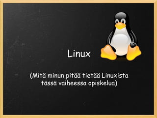 Linux
(Mitä minun pitää tietää Linuxista
tässä vaiheessa opiskelua)
 