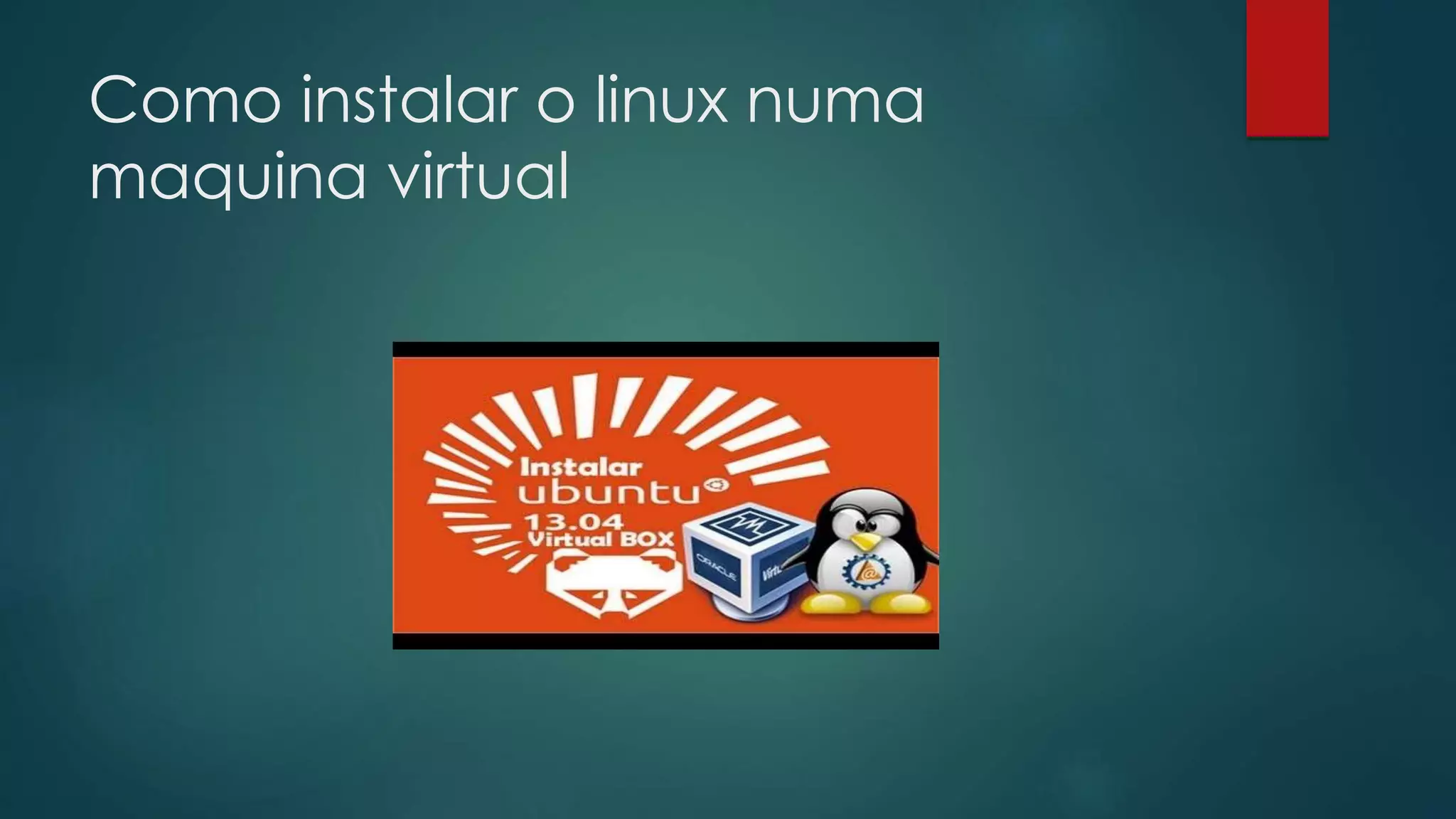 Como instalar o linux numa
maquina virtual
 