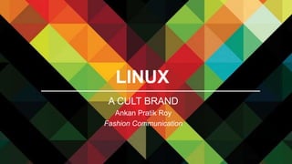 LINUX
A CULT BRAND
Ankan Pratik Roy
Fashion Communication
 