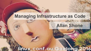 Managing Infrastructure as Code
Allan Shone
 