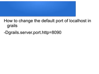 How to change the default port of localhost in
grails
-Dgrails.server.port.http=8090
 