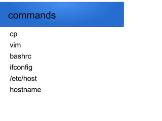 commands
cp
vim
bashrc
ifconfig
/etc/host
hostname
 