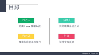 目錄
Part 1
認識 Linux 檔案系統
Part 2
檔案系統的基本操作
Part 3
其他檔案系統介紹
附錄
參考資料來源
 