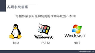 各類系統檔案
每種作業系統能夠使用的檔案系統並不相同
Ext 2 FAT 32 NTFS
 