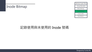 Inode Bitmap
Backup Super Block
Group Descriptor
Block Bitmap
Inode Bitmap
Inode table
Data Blocks
記錄使用與未使用的 Inode 號碼
 