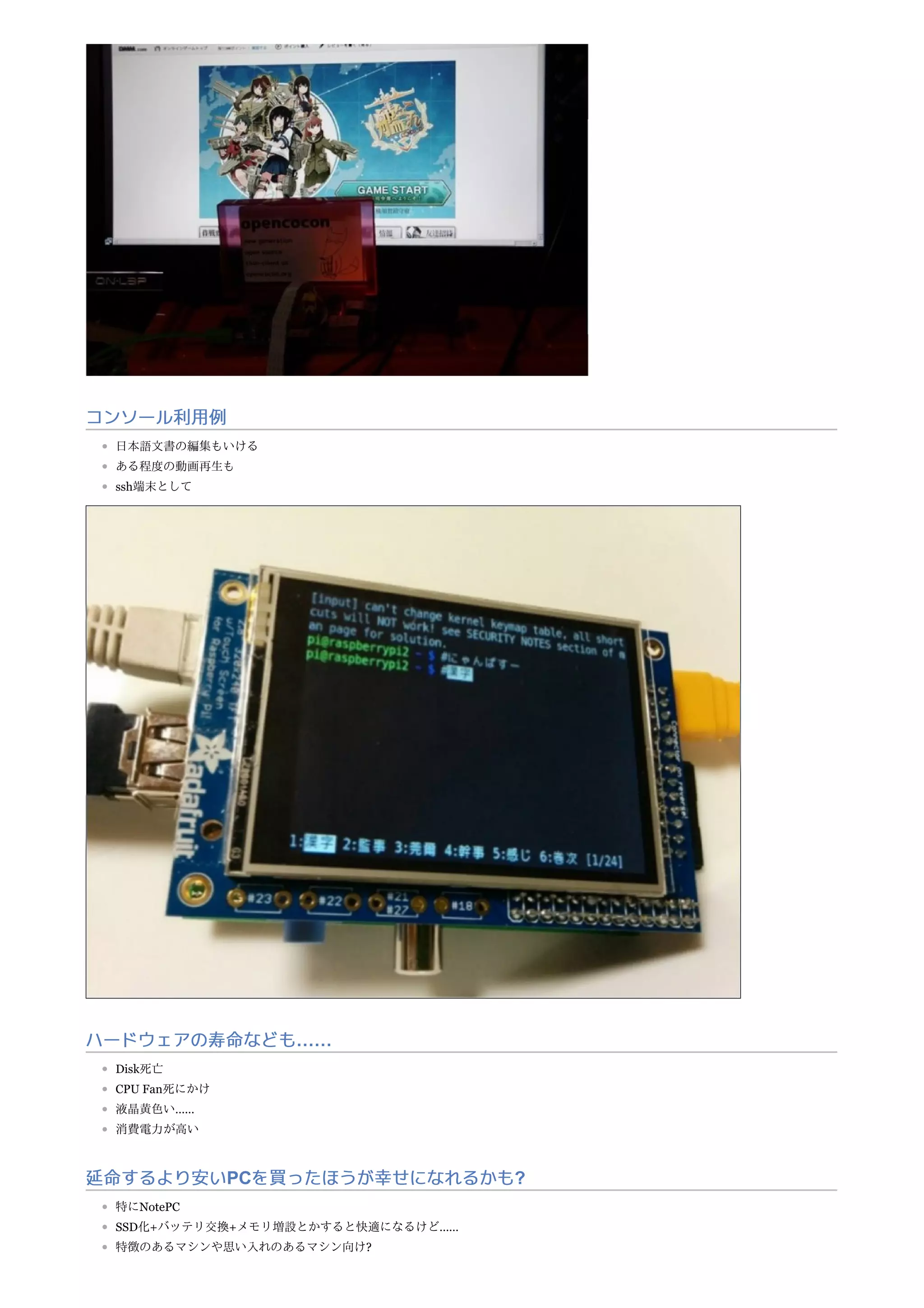 コンソール利用例
日本語文書の編集もいける
ある程度の動画再生も
ssh端末として
ハードウェアの寿命なども……
Disk死亡
CPU Fan死にかけ
液晶黄色い……
消費電力が高い
延命するより安いPCを買ったほうが幸せになれるかも?
特にNotePC
SSD化+バッテリ交換+メモリ増設とかすると快適になるけど……
特徴のあるマシンや思い入れのあるマシン向け?
 