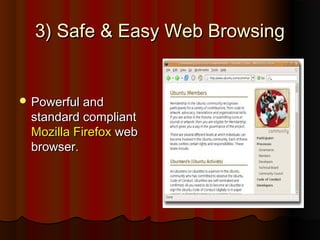 3) Safe & Easy Web Browsing3) Safe & Easy Web Browsing
 Powerful andPowerful and
standard compliantstandard compliant
Mozilla FirefoxMozilla Firefox webweb
browser.browser.
 