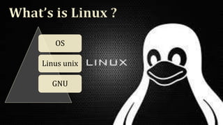 What’s is Linux ?
OS
Linus unix
GNU
 