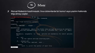 Man
✘ Manuel ifadesinin kısaltmasıdır, linux sistemlerde bir komut veya yazılım hakkında
bilgi almayı sağlar.
14.
 