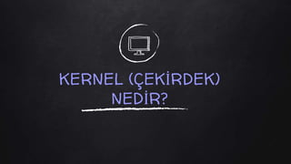 KERNEL (ÇEKİRDEK)
NEDİR?
 