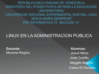 LINUX EN LA ADMINISTRACION PUBLICA
Alumnos:
Josué Meza
José Castillo
Carlos Di Davides
Magglio Bracho
Docente:
Morante Regino
 