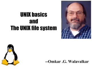 UNIX basics
and
The UNIX file system
--Omkar .G. Walavalkar
 