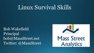 Linux Survival Skills
Bob Wakefield
Principal
bob@MassStreet.net
Twitter: @MassStreet
 
