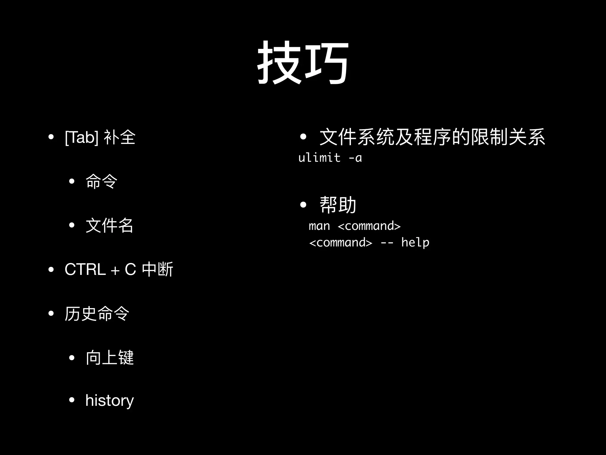 技巧
• [Tab] 补全

• 命令

• ⽂文件名

• CTRL + C 中断

• 历史命令

• 向上键

• history
• ⽂文件系统及程序的限制关系

ulimit -a
• 帮助

man <command>
<command> -- help
 