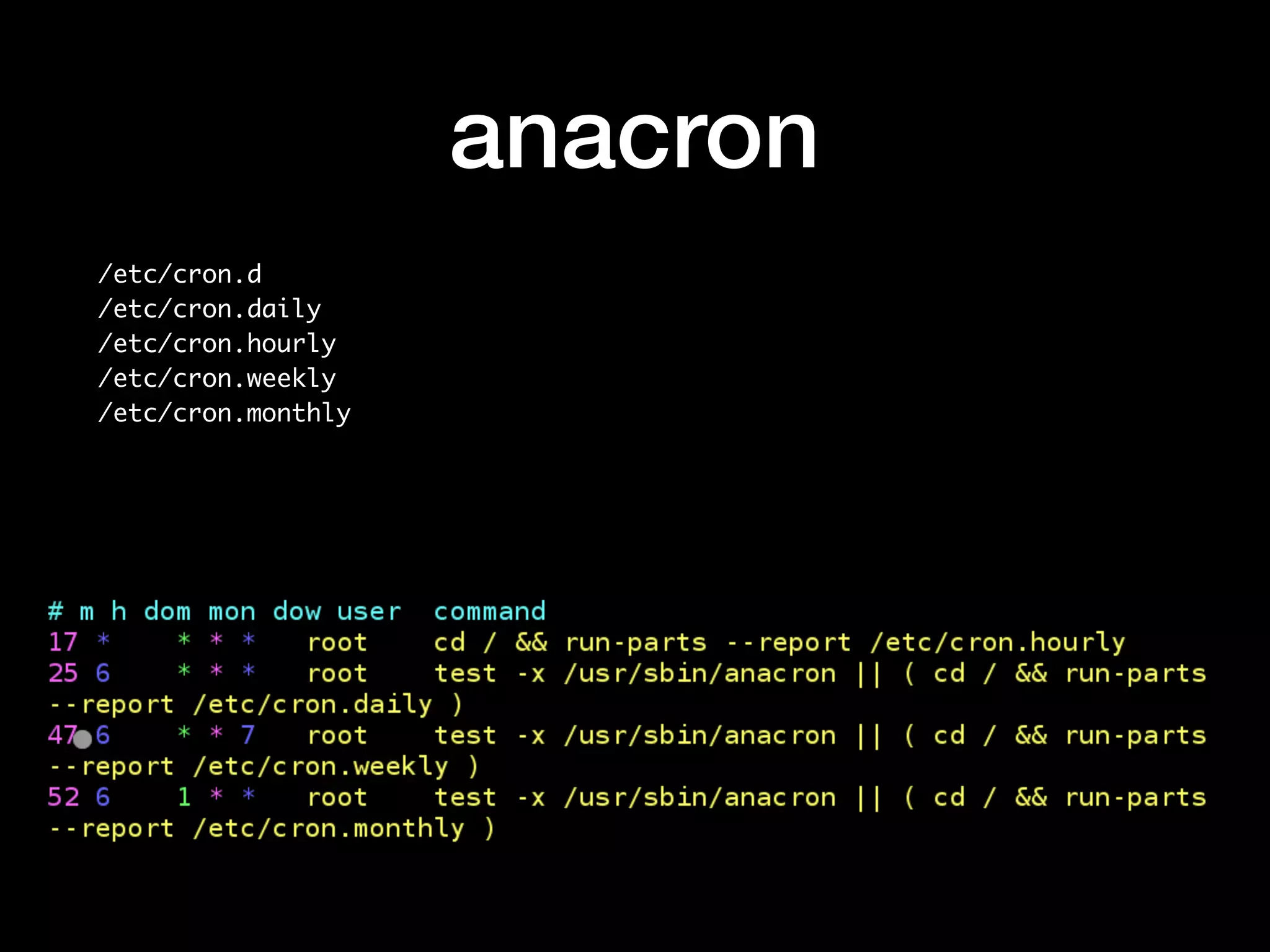anacron
/etc/cron.d
/etc/cron.daily
/etc/cron.hourly
/etc/cron.weekly
/etc/cron.monthly
 