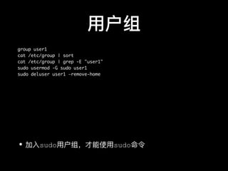⽤用户组
group user1
cat /etc/group | sort
cat /etc/group | grep -E "user1"
sudo usermod -G sudo user1
sudo deluser user1 —remove-home
• 加⼊入sudo⽤用户组，才能使⽤用sudo命令
 