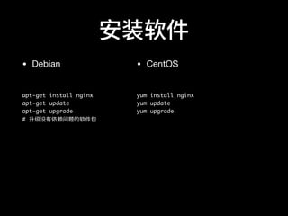 安装软件
• Debian

apt-get install nginx
apt-get update
apt-get upgrade
# 升级没有依赖问题的软件包
• CentOS

yum install nginx
yum update
yum upgrade
 