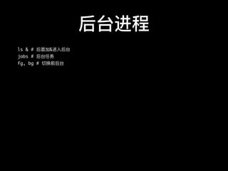 后台进程
ls & # 后⾯面加&进⼊入后台
jobs # 后台任务
fg, bg # 切换前后台
 
