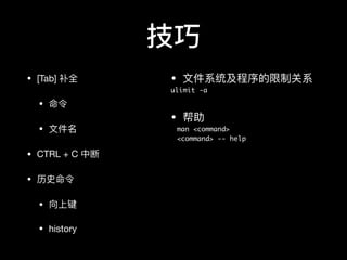 技巧
• [Tab] 补全

• 命令

• ⽂文件名

• CTRL + C 中断

• 历史命令

• 向上键

• history
• ⽂文件系统及程序的限制关系

ulimit -a
• 帮助

man <command>
<command> -- help
 