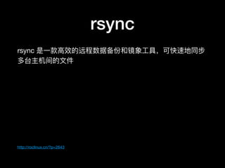 rsync
rsync 是⼀一款⾼高效的远程数据备份和镜象⼯工具，可快速地同步
多台主机间的⽂文件

http://roclinux.cn/?p=2643
 