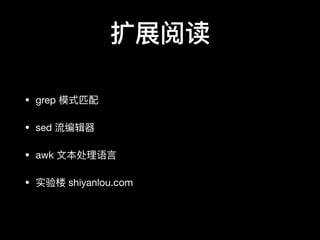 扩展阅读
• grep 模式匹配

• sed 流编辑器器

• awk ⽂文本处理理语⾔言

• 实验楼 shiyanlou.com
 